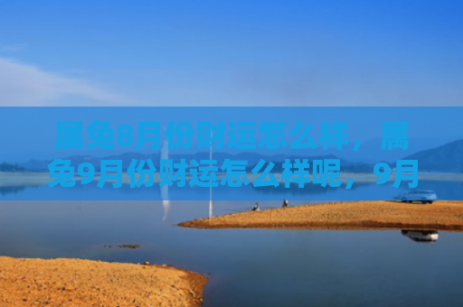 属兔8月份财运怎么样，属兔9月份财运怎么样呢，9月份的财运如何呢