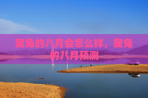 属兔的八月会怎么样，属兔的八月预测