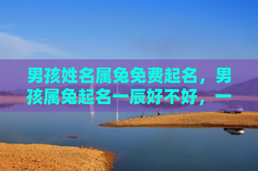 男孩姓名属兔免费起名，男孩属兔起名一辰好不好，一辰是个好名字吗