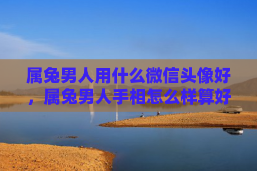属兔男人用什么微信头像好，属兔男人手相怎么样算好，属兔男人手相解析