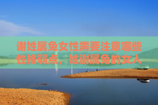 谢姓属兔女性需要注意哪些性格弱点，姓谢属兔的女人个性如何