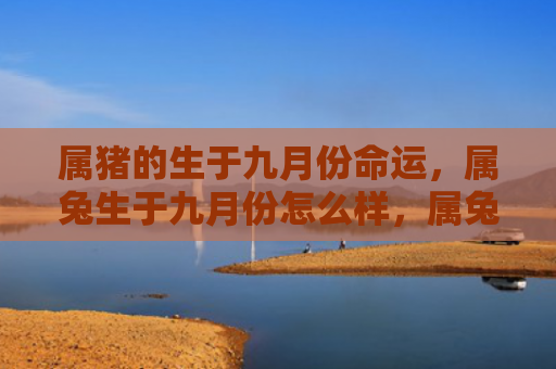 属猪的生于九月份命运，属兔生于九月份怎么样，属兔的九月宝宝有哪些特点