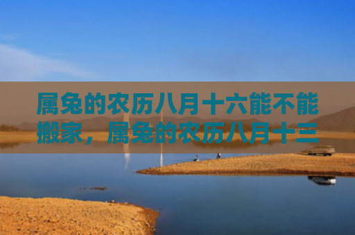 属兔的农历八月十六能不能搬家，属兔的农历八月十三要注意什么，属兔的人的农历八月十三的吉凶如何