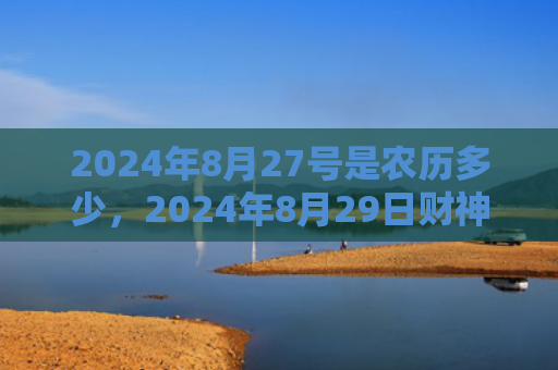 2024年8月27号是农历多少，2024年8月29日财神在哪个方位