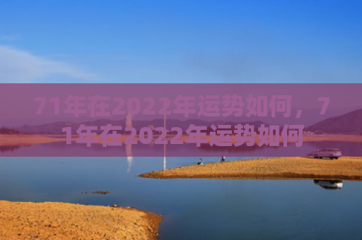 71年在2022年运势如何，71年在2022年运势如何
