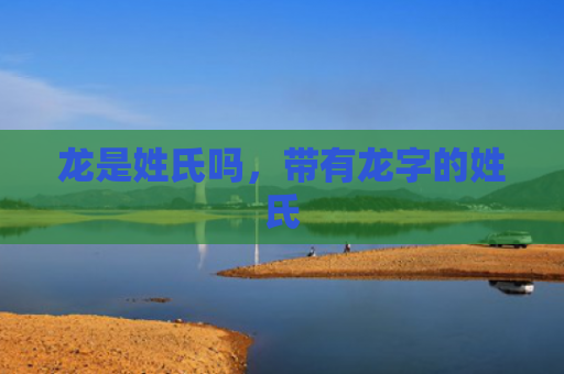龙是姓氏吗，带有龙字的姓氏