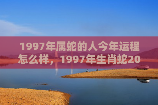 1997年属蛇的人今年运程怎么样，1997年生肖蛇2022年两喜缠身