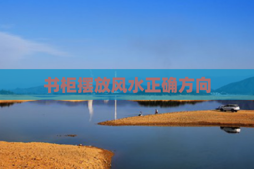 书柜摆放风水正确方向