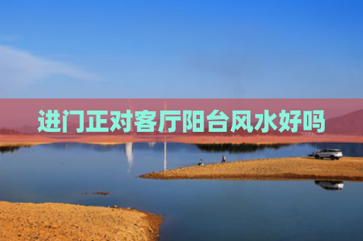 进门正对客厅阳台风水好吗