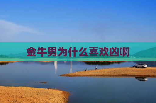 金牛男为什么喜欢凶啊