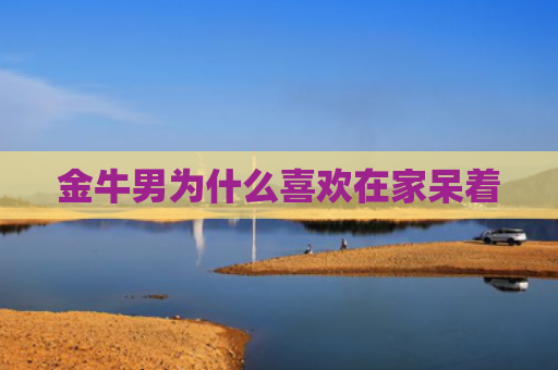 金牛男为什么喜欢在家呆着