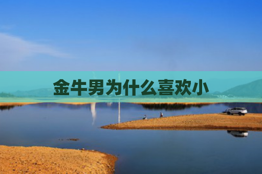 金牛男为什么喜欢小