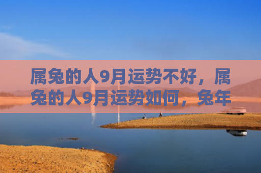 属兔的人9月运势不好，属兔的人9月运势如何，兔年出生的人9月份的运势分析