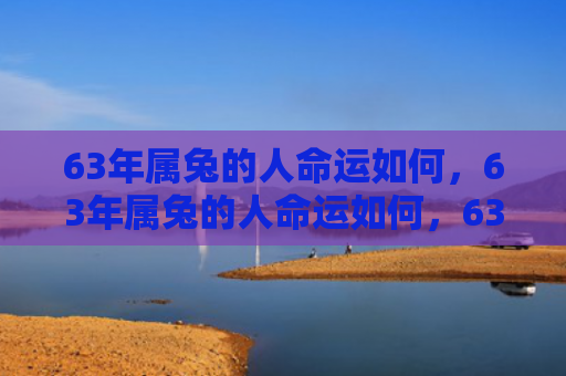 63年属兔的人命运如何，63年属兔的人命运如何，63年出生的属兔人运势分析
