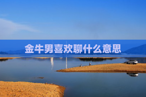 金牛男喜欢聊什么意思