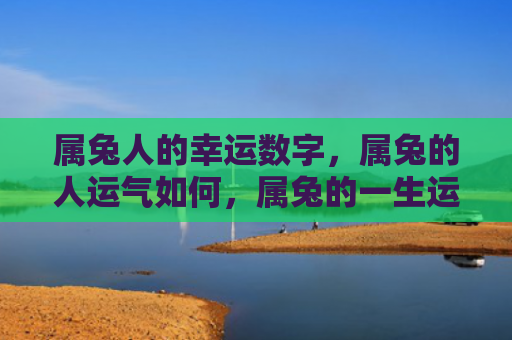 属兔人的幸运数字，属兔的人运气如何，属兔的一生运势简析
