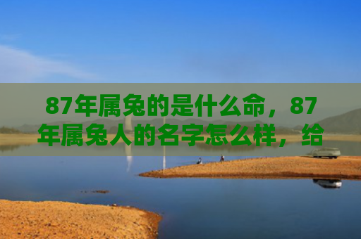 87年属兔的是什么命，87年属兔人的名字怎么样，给87年属兔人取个好名字