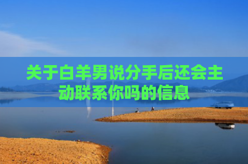 关于白羊男说分手后还会主动联系你吗的信息