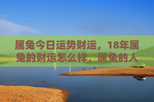 属兔今日运势财运，18年属兔的财运怎么样，属兔的人在2018年的财运展望