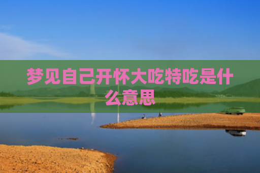 梦见自己开怀大吃特吃是什么意思