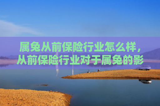 属兔从前保险行业怎么样，从前保险行业对于属兔的影响