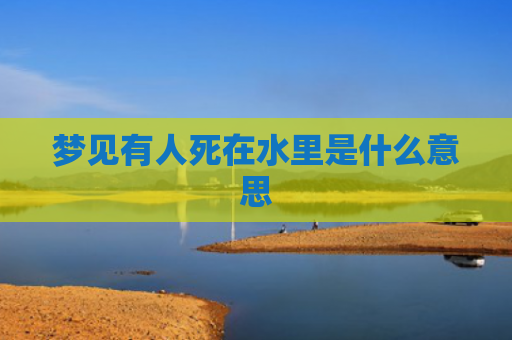 梦见有人死在水里是什么意思