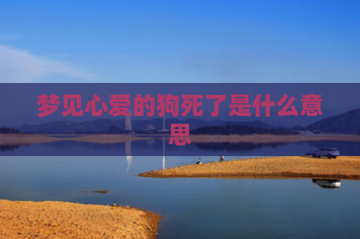 梦见心爱的狗死了是什么意思