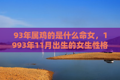 93年属鸡的是什么命女，1993年11月出生的女生性格