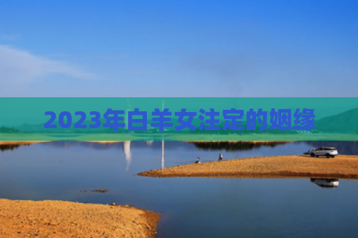 2023年白羊女注定的姻缘