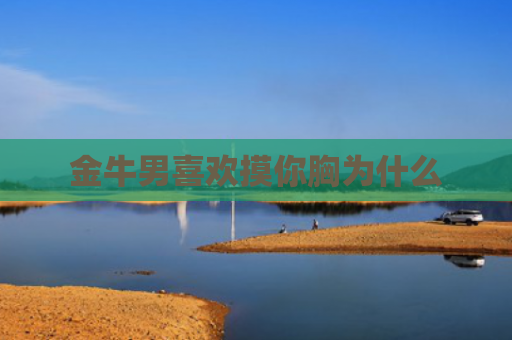 金牛男喜欢摸你胸为什么