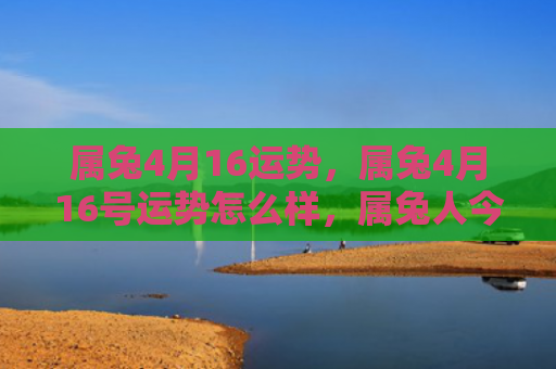 属兔4月16运势，属兔4月16号运势怎么样，属兔人今天的运势分析