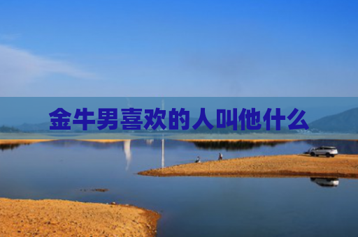 金牛男喜欢的人叫他什么