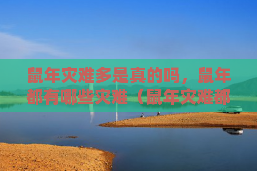鼠年灾难多是真的吗，鼠年都有哪些灾难（鼠年灾难都有哪些）