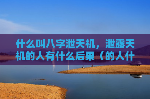 什么叫八字泄天机，泄露天机的人有什么后果（的人什么叫八字泄露天机）
