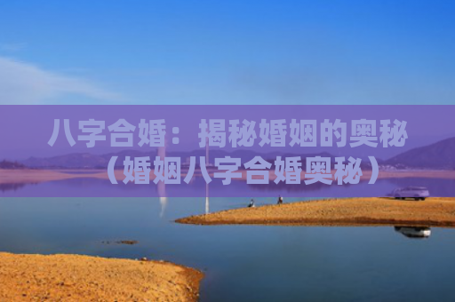 八字合婚：揭秘婚姻的奥秘（婚姻八字合婚奥秘）
