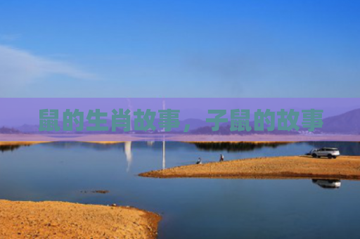 鼠的生肖故事，子鼠的故事