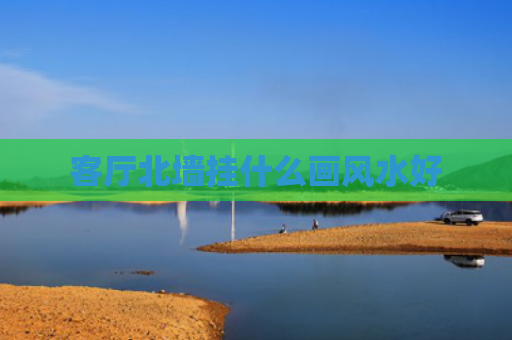 客厅北墙挂什么画风水好