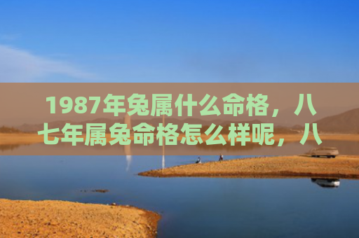 1987年兔属什么命格，八七年属兔命格怎么样呢，八七年出生的属兔人命运如何