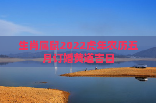 生肖属鼠2022虎年农历五月订婚黄道吉日