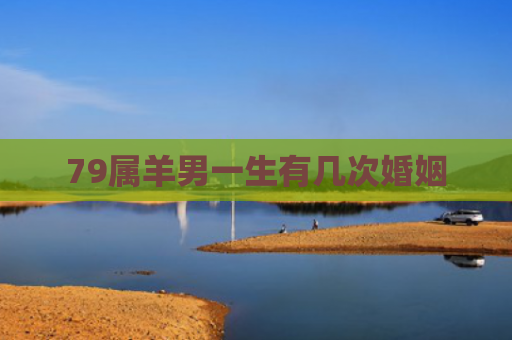 79属羊男一生有几次婚姻