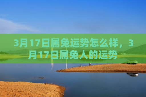 3月17日属兔运势怎么样，3月17日属兔人的运势