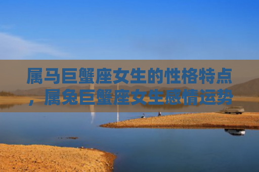 属马巨蟹座女生的性格特点，属兔巨蟹座女生感情运势如何，属兔巨蟹座女生的感情运势分析