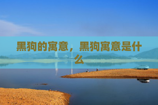 黑狗的寓意，黑狗寓意是什么