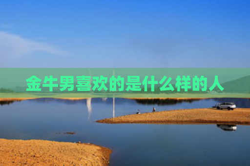 金牛男喜欢的是什么样的人