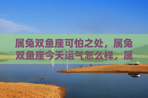 属兔双鱼座可怕之处，属兔双鱼座今天运气怎么样，属兔双鱼座今天的运势