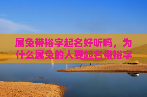 属兔带裕字起名好听吗，为什么属兔的人要起名带裕字