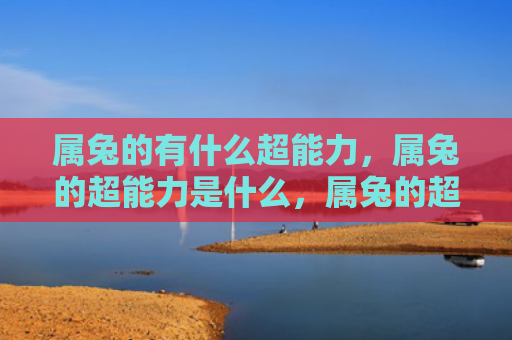 属兔的有什么超能力，属兔的超能力是什么，属兔的超能力真的存在吗