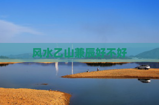风水乙山兼辰好不好