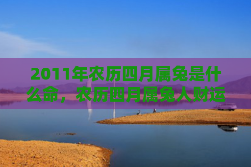 2011年农历四月属兔是什么命，农历四月属兔人财运如何，属兔人在农历四月的财运走势