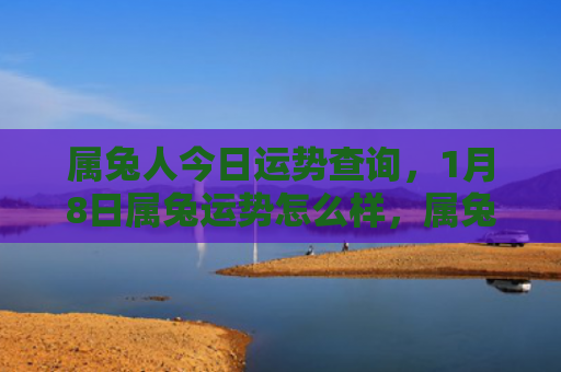 属兔人今日运势查询，1月8日属兔运势怎么样，属兔人在1月8日的运势分析